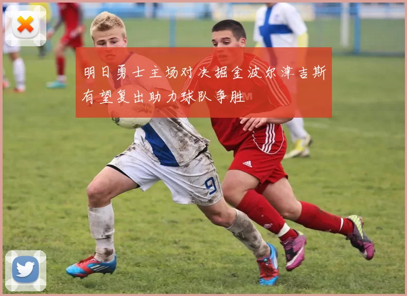 明日勇士主场对决掘金波尔津吉斯有望复出助力球队争胜