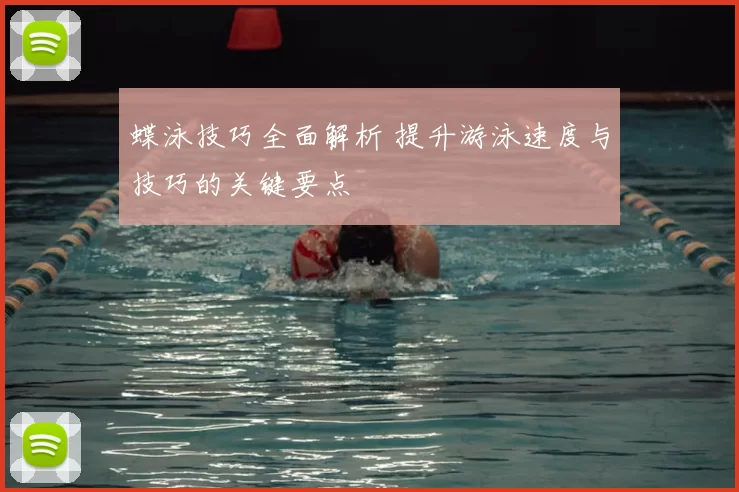 蝶泳技巧全面解析 提升游泳速度与技巧的关键要点