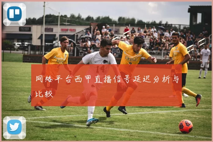 网络平台西甲直播信号延迟分析与比较
