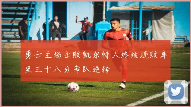 勇士主场击败凯尔特人终结连败库里三十八分率队逆转