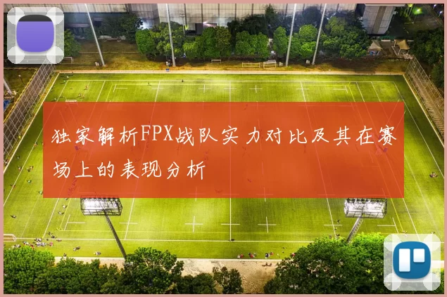 独家解析FPX战队实力对比及其在赛场上的表现分析