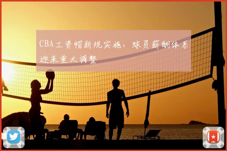 CBA工资帽新规实施，球员薪酬体系迎来重大调整