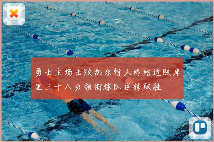 勇士主场击败凯尔特人终结连败库里三十八分领衔球队逆转取胜
