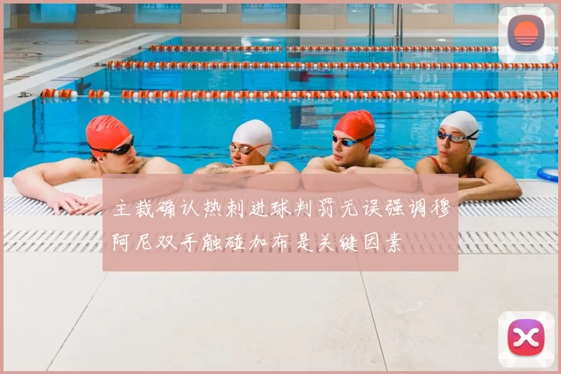 主裁确认热刺进球判罚无误强调穆阿尼双手触碰加布是关键因素