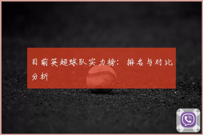 目前英超球队实力榜：排名与对比分析