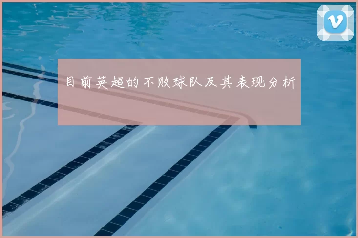 目前英超的不败球队及其表现分析