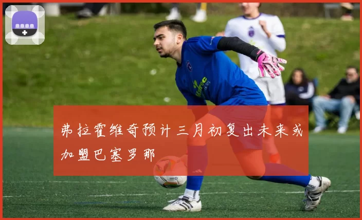 弗拉霍维奇预计三月初复出未来或加盟巴塞罗那
