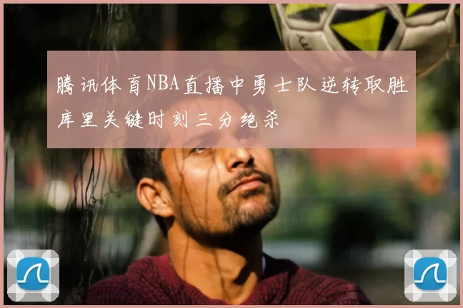 腾讯体育NBA直播中勇士队逆转取胜库里关键时刻三分绝杀