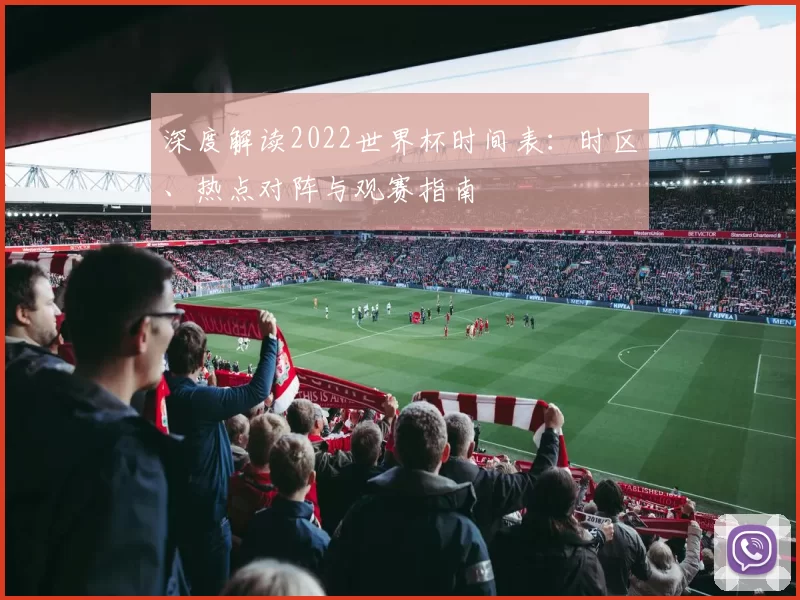 深度解读2022世界杯时间表：时区、热点对阵与观赛指南