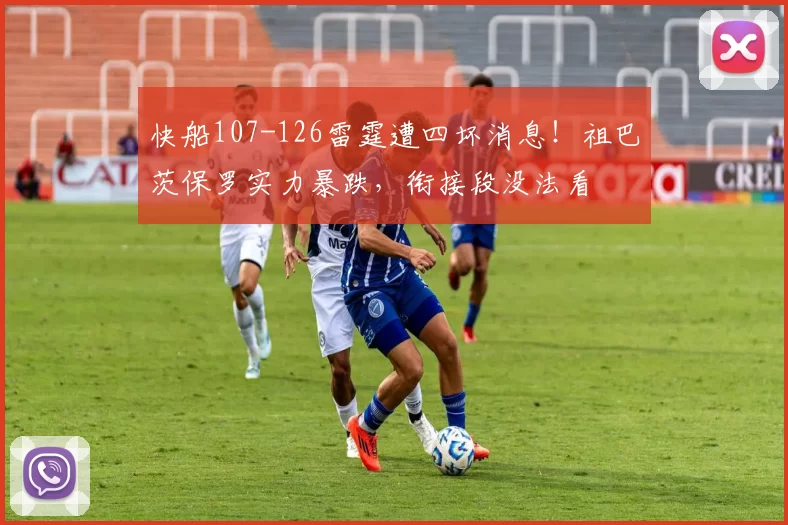 快船107-126雷霆遭四坏消息！祖巴茨保罗实力暴跌，衔接段没法看