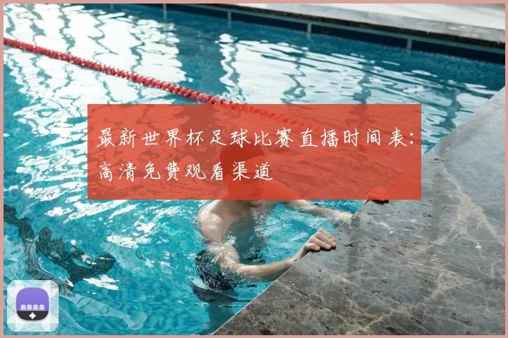 最新世界杯足球比赛直播时间表：高清免费观看渠道