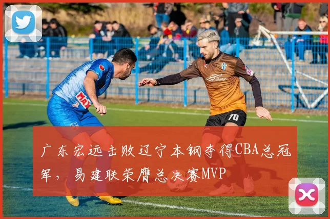 广东宏远击败辽宁本钢夺得CBA总冠军,易建联荣膺总决赛MVP