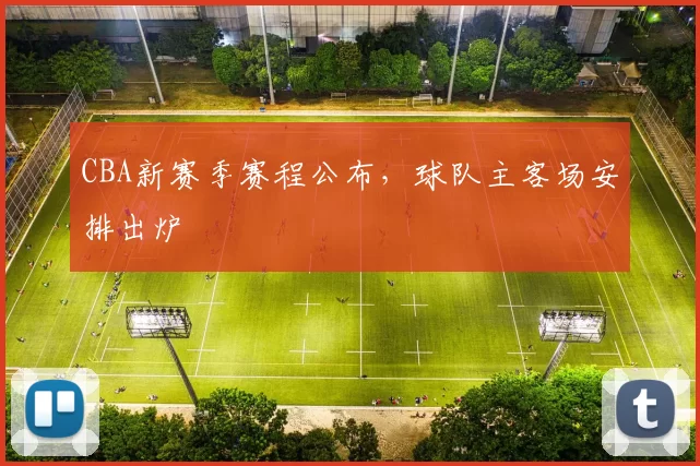 CBA新赛季赛程公布，球队主客场安排出炉