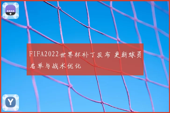 FIFA2022世界杯补丁发布 更新球员名单与战术优化