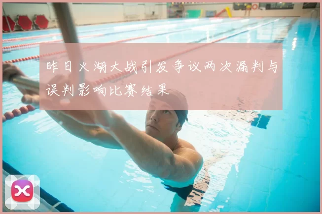 昨日火湖大战引发争议两次漏判与误判影响比赛结果