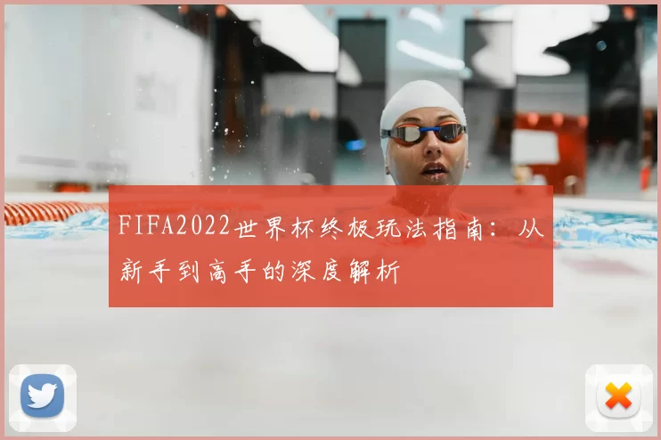 FIFA2022世界杯终极玩法指南:从新手到高手的深度解析