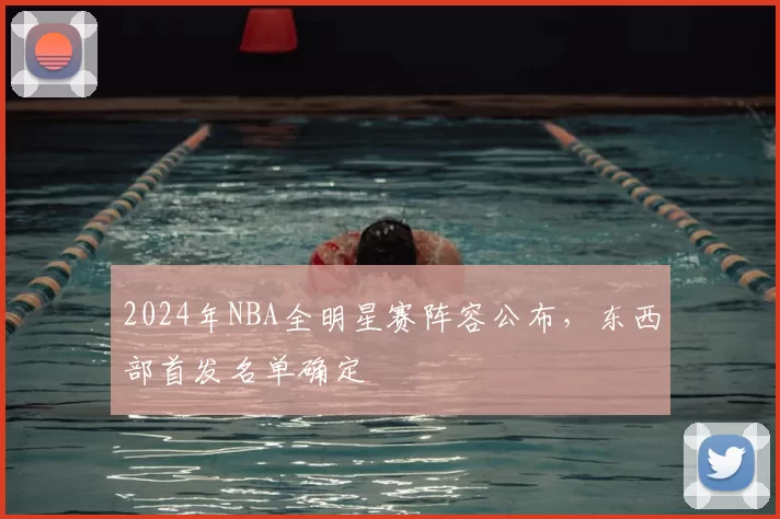 2024年NBA全明星赛阵容公布，东西部首发名单确定