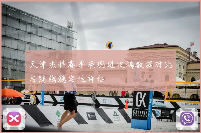 天津杰特赛季表现进攻端数据对比与防线稳定性评估