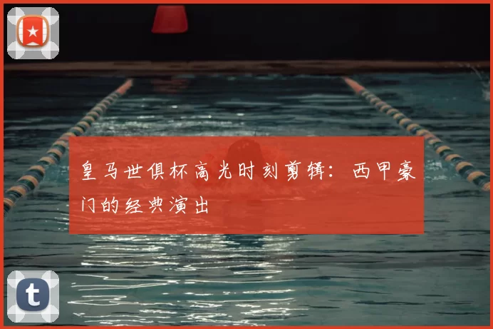 皇马世俱杯高光时刻剪辑：西甲豪门的经典演出