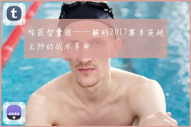 绿茵智囊团——解码2017赛季英超主帅的战术革命