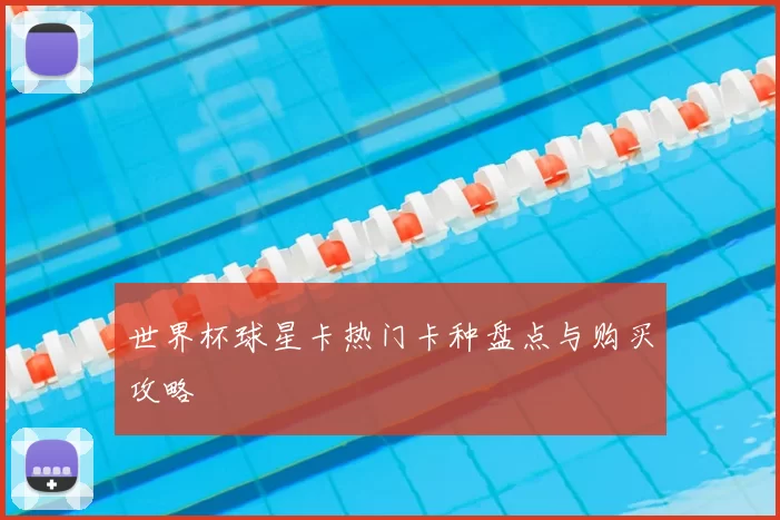 世界杯球星卡热门卡种盘点与购买攻略