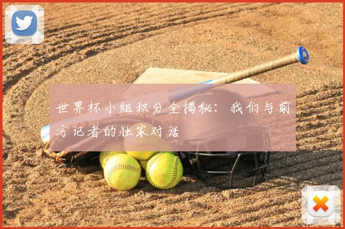 世界杯小组积分全揭秘：我们与前方记者的独家对话