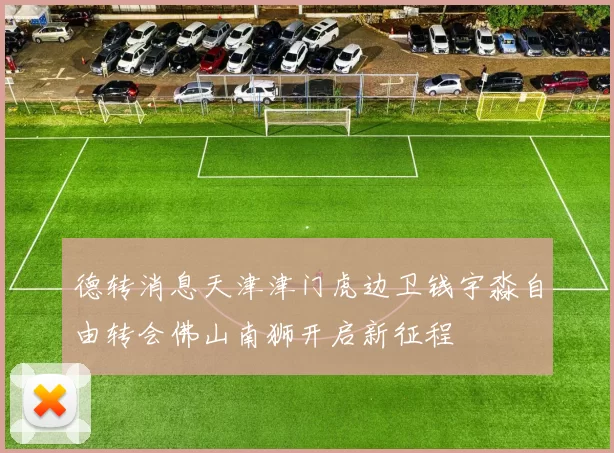 德转消息天津津门虎边卫钱宇淼自由转会佛山南狮开启新征程