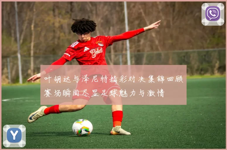 叶胡达与泽尼特精彩对决集锦回顾赛场瞬间尽显足球魅力与激情