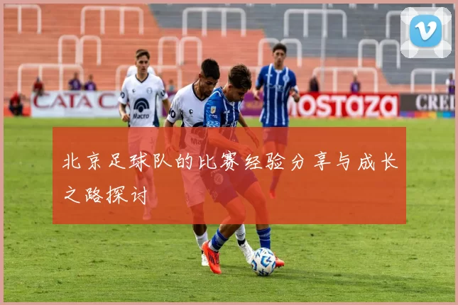 北京足球队的比赛经验分享与成长之路探讨
