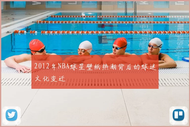 2012年NBA球星壁纸热潮背后的球迷文化变迁