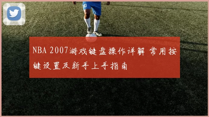 NBA 2007游戏键盘操作详解 常用按键设置及新手上手指南