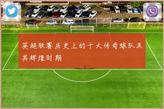 英超联赛历史上的十大传奇球队及其辉煌时期