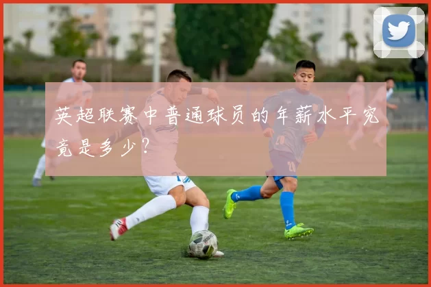 英超联赛中普通球员的年薪水平究竟是多少？