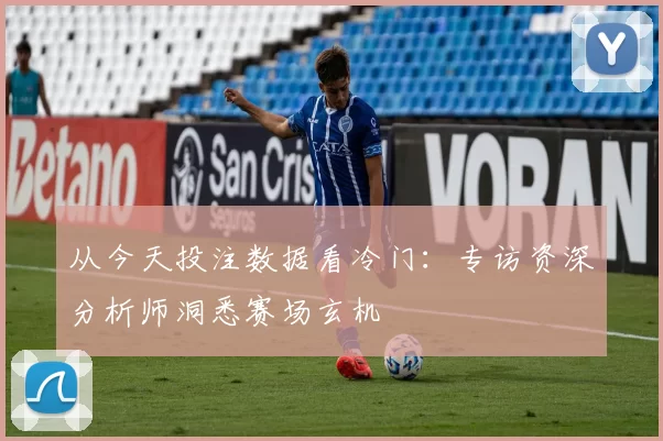 从今天投注数据看冷门：专访资深分析师洞悉赛场玄机