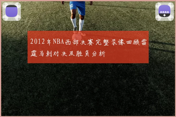 2012年NBA西部决赛完整录像回顾雷霆马刺对决及胜负分析