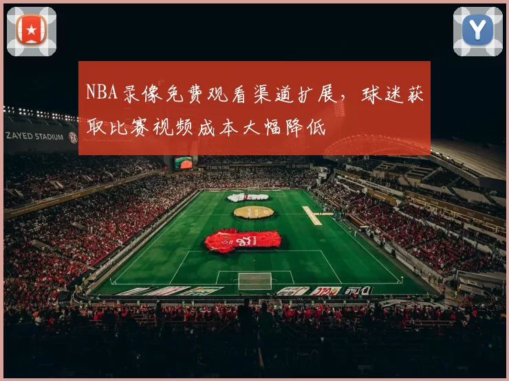 NBA录像免费观看渠道扩展，球迷获取比赛视频成本大幅降低