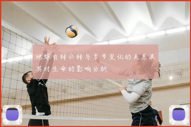 地球自转公转与季节变化的关系及其对生命的影响分析