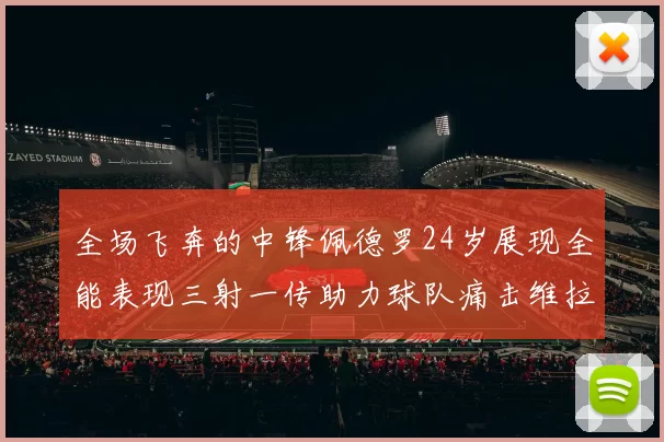 全场飞奔的中锋佩德罗24岁展现全能表现三射一传助力球队痛击维拉