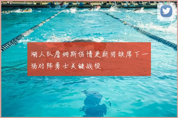 湖人队詹姆斯伤情更新将缺席下一场对阵勇士关键战役