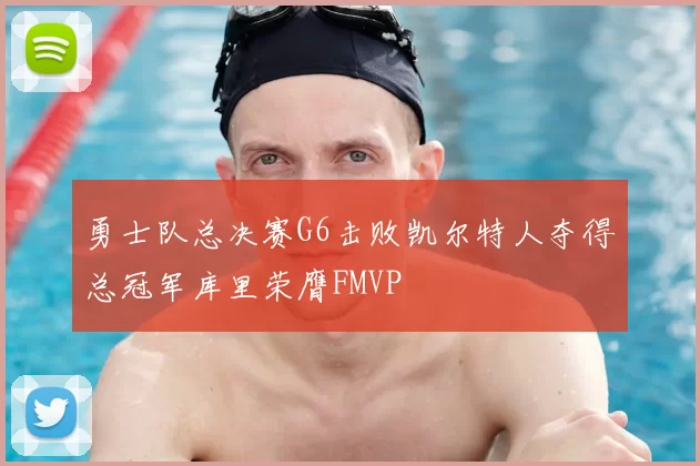 勇士队总决赛G6击败凯尔特人夺得总冠军库里荣膺FMVP