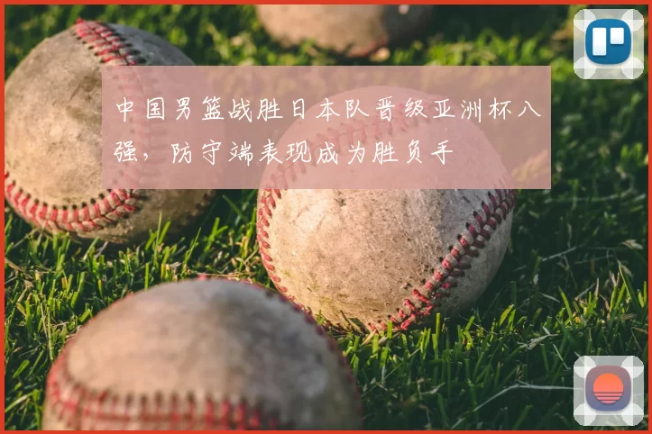中国男篮战胜日本队晋级亚洲杯八强，防守端表现成为胜负手