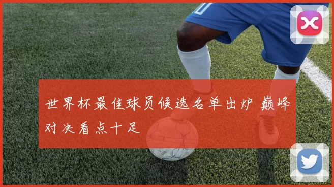 世界杯最佳球员候选名单出炉 巅峰对决看点十足