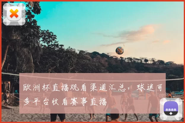 欧洲杯直播观看渠道汇总,球迷可多平台收看赛事直播