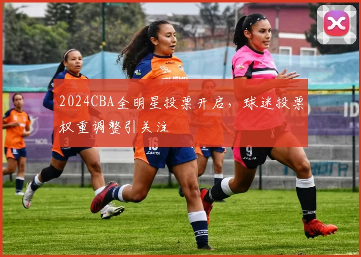 2024CBA全明星投票开启，球迷投票权重调整引关注