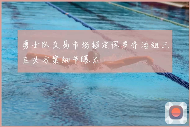 勇士队交易市场锁定保罗乔治组三巨头方案细节曝光