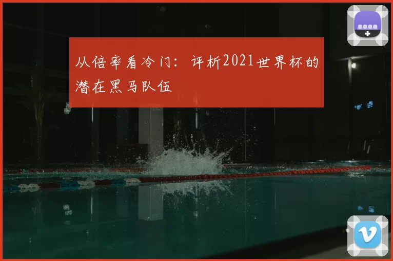 从倍率看冷门:评析2021世界杯的潜在黑马队伍