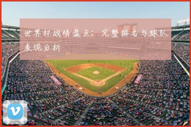 世界杯战绩盘点:完整排名与球队表现分析