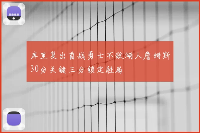 库里复出首战勇士不敌湖人詹姆斯30分关键三分锁定胜局