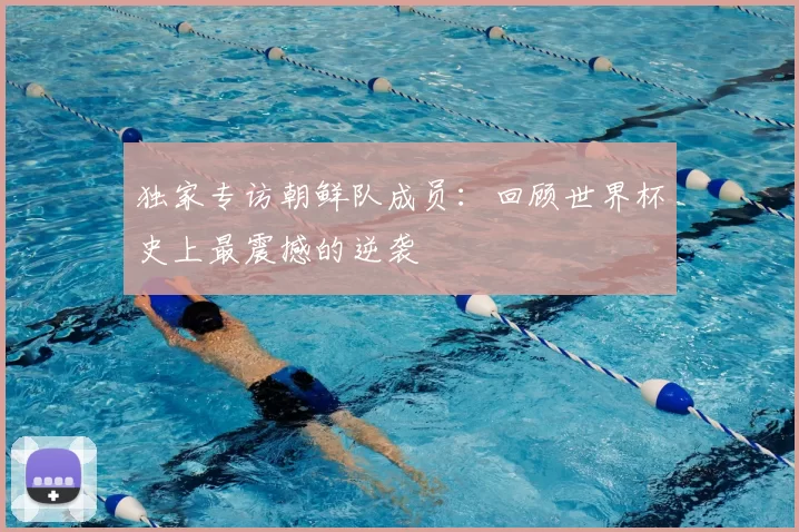 独家专访朝鲜队成员：回顾世界杯史上最震撼的逆袭