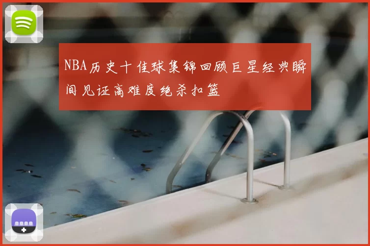 NBA历史十佳球集锦回顾巨星经典瞬间见证高难度绝杀扣篮